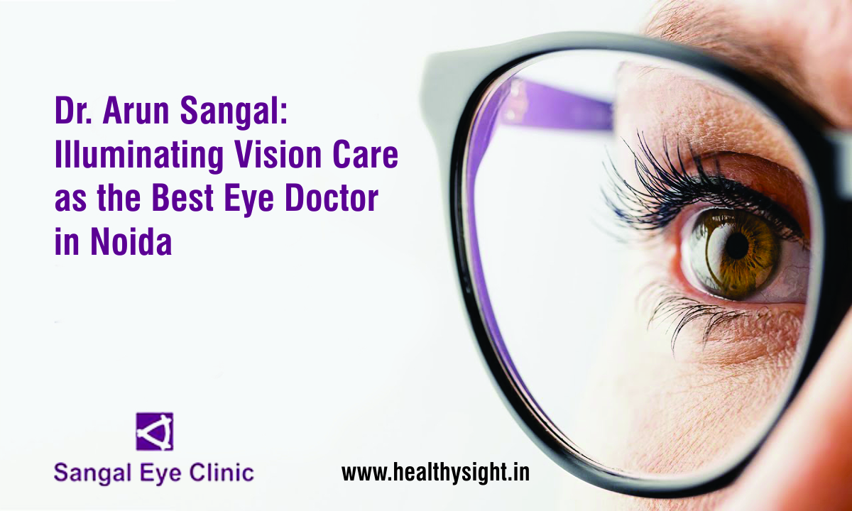 Dr. Arun Sangal: Illuminating Vision Care as the Best Eye Doctor in Noida